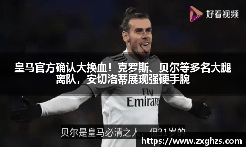 皇马官方确认大换血！克罗斯、贝尔等多名大腿离队，安切洛蒂展现强硬手腕