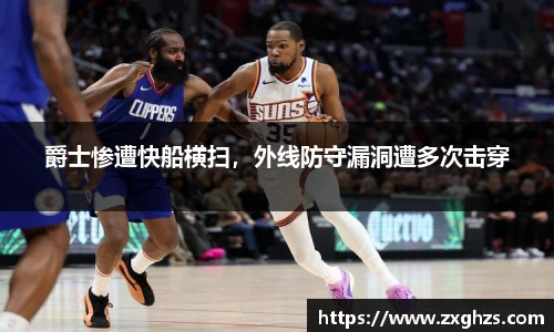 爵士惨遭快船横扫，外线防守漏洞遭多次击穿