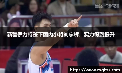 新疆伊力特签下国内小将刘宇辉，实力得到提升
