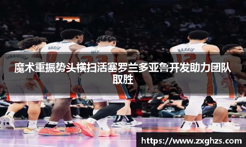 魔术重振势头横扫活塞罗兰多亚鲁开发助力团队取胜