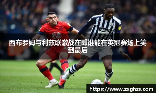 西布罗姆与利兹联激战在即谁能在英冠赛场上笑到最后