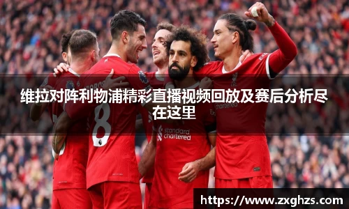 维拉对阵利物浦精彩直播视频回放及赛后分析尽在这里
