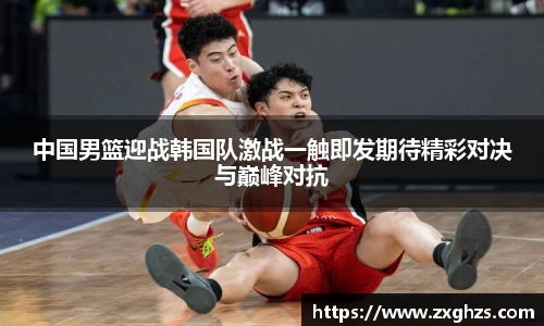 中国男篮迎战韩国队激战一触即发期待精彩对决与巅峰对抗