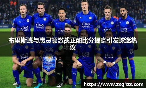 布里斯班与惠灵顿激战正酣比分揭晓引发球迷热议