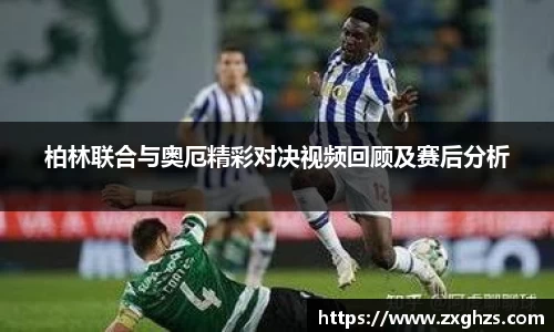 柏林联合与奥厄精彩对决视频回顾及赛后分析