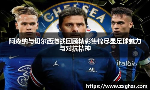 阿森纳与切尔西激战回顾精彩集锦尽显足球魅力与对抗精神