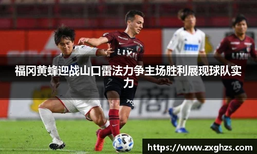 福冈黄蜂迎战山口雷法力争主场胜利展现球队实力