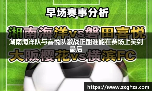 湖南海洋队与喜悦队激战正酣谁能在赛场上笑到最后