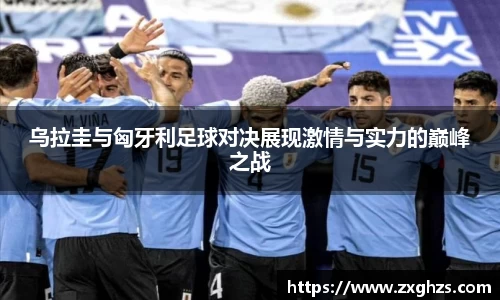 乌拉圭与匈牙利足球对决展现激情与实力的巅峰之战