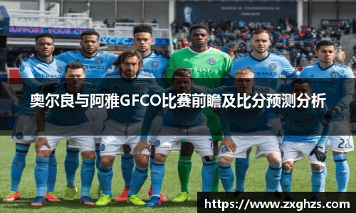 奥尔良与阿雅GFCO比赛前瞻及比分预测分析