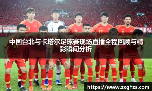 中国台北与卡塔尔足球赛现场直播全程回顾与精彩瞬间分析