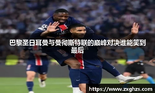 巴黎圣日耳曼与曼彻斯特联的巅峰对决谁能笑到最后