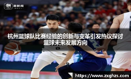 杭州篮球队比赛经验的创新与变革引发热议探讨篮球未来发展方向