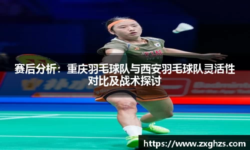赛后分析：重庆羽毛球队与西安羽毛球队灵活性对比及战术探讨