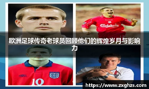 欧洲足球传奇老球员回顾他们的辉煌岁月与影响力