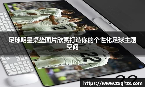 足球明星桌垫图片欣赏打造你的个性化足球主题空间